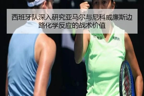 西班牙队深入研究亚马尔与尼科威廉斯边路化学反应的战术价值
