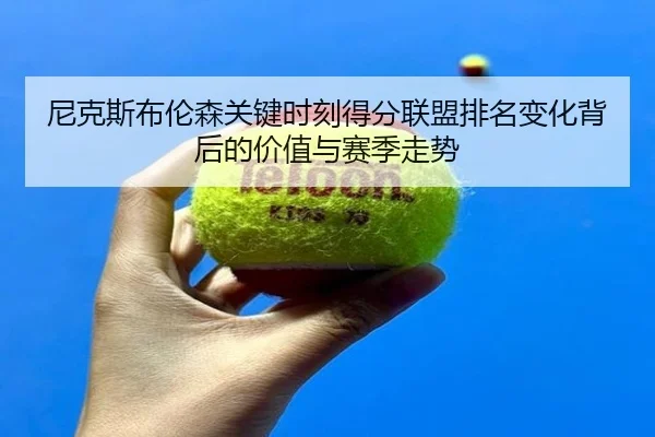 尼克斯布伦森关键时刻得分联盟排名变化背后的价值与赛季走势