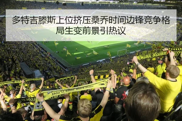 多特吉滕斯上位挤压桑乔时间边锋竞争格局生变前景引热议