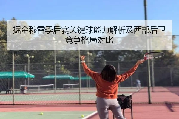 掘金穆雷季后赛关键球能力解析及西部后卫竞争格局对比