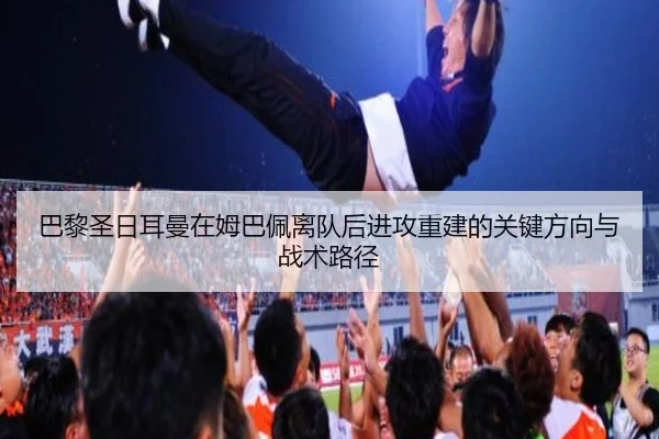巴黎圣日耳曼在姆巴佩离队后进攻重建的关键方向与战术路径