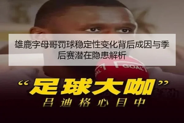 雄鹿字母哥罚球稳定性变化背后成因与季后赛潜在隐患解析