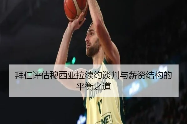 拜仁评估穆西亚拉续约谈判与薪资结构的平衡之道