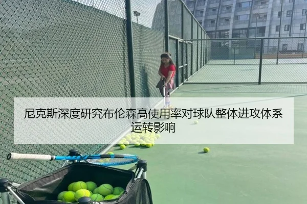 尼克斯深度研究布伦森高使用率对球队整体进攻体系运转影响