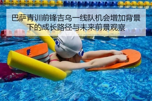 巴萨青训前锋吉乌一线队机会增加背景下的成长路径与未来前景观察