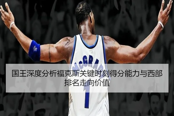 国王深度分析福克斯关键时刻得分能力与西部排名走向价值