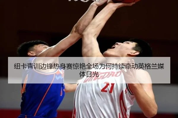 纽卡青训边锋热身赛惊艳全场为何持续牵动英格兰媒体目光